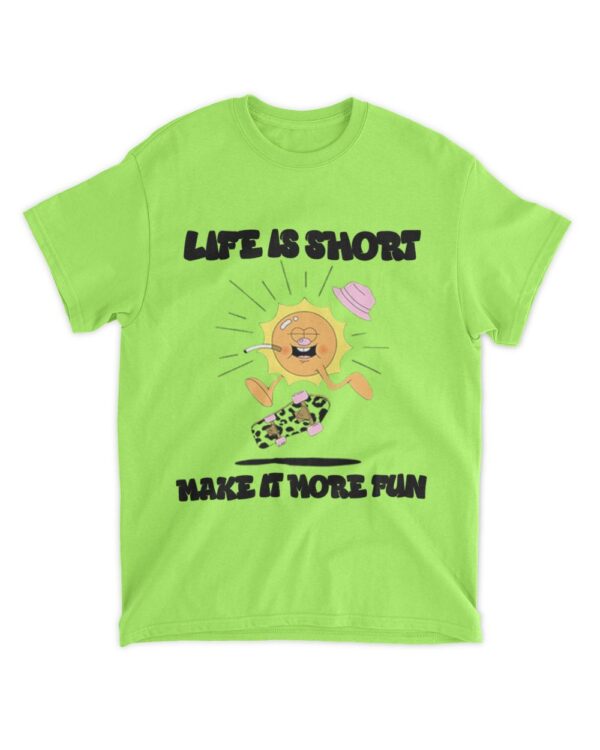 Life is short make it more fun t-shirt